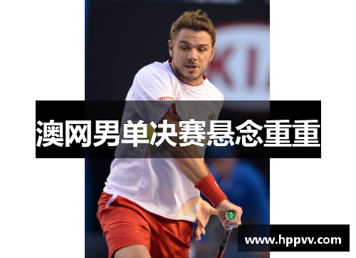 澳网男单决赛悬念重重