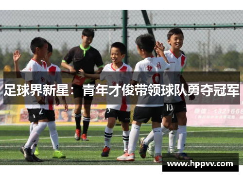 足球界新星：青年才俊带领球队勇夺冠军