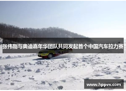 张伟刚与奥迪嘉年华团队共同发起首个中国汽车拉力赛